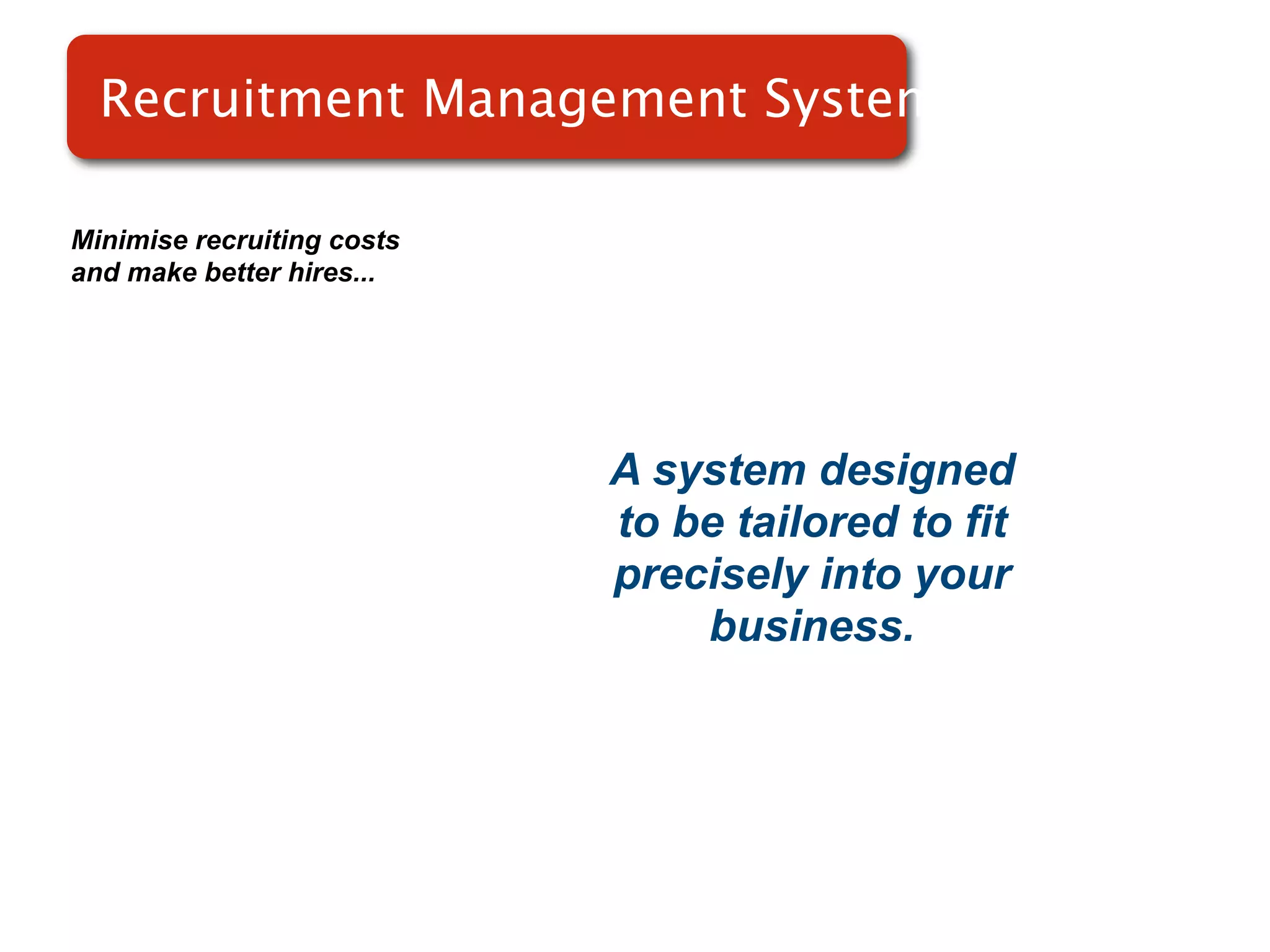 Recruitment Management Systems

Minimise recruiting costs
and make better hires...




                            A system designed
                            to be tailored to fit
                            precisely into your
                                business.
 
