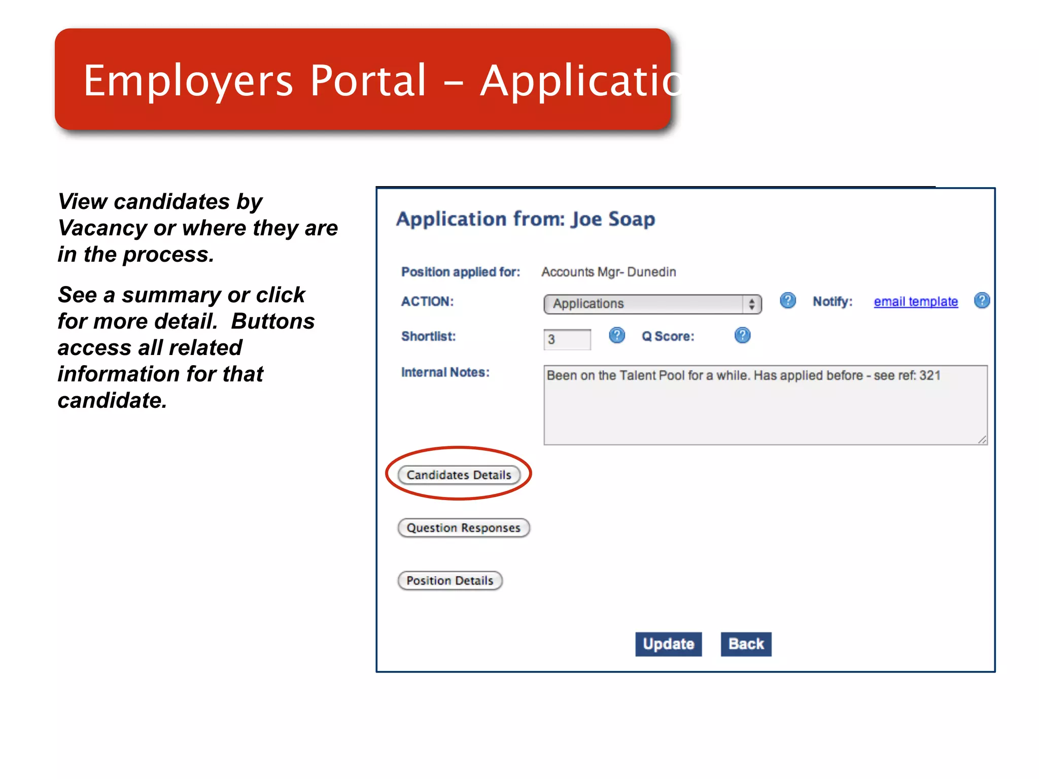 Employers Portal - Applications

View candidates by
Vacancy or where they are
in the process.
See a summary or click
for more detail. Buttons    Screenshot of
access all related
information for that
                                RMS
candidate.
 
