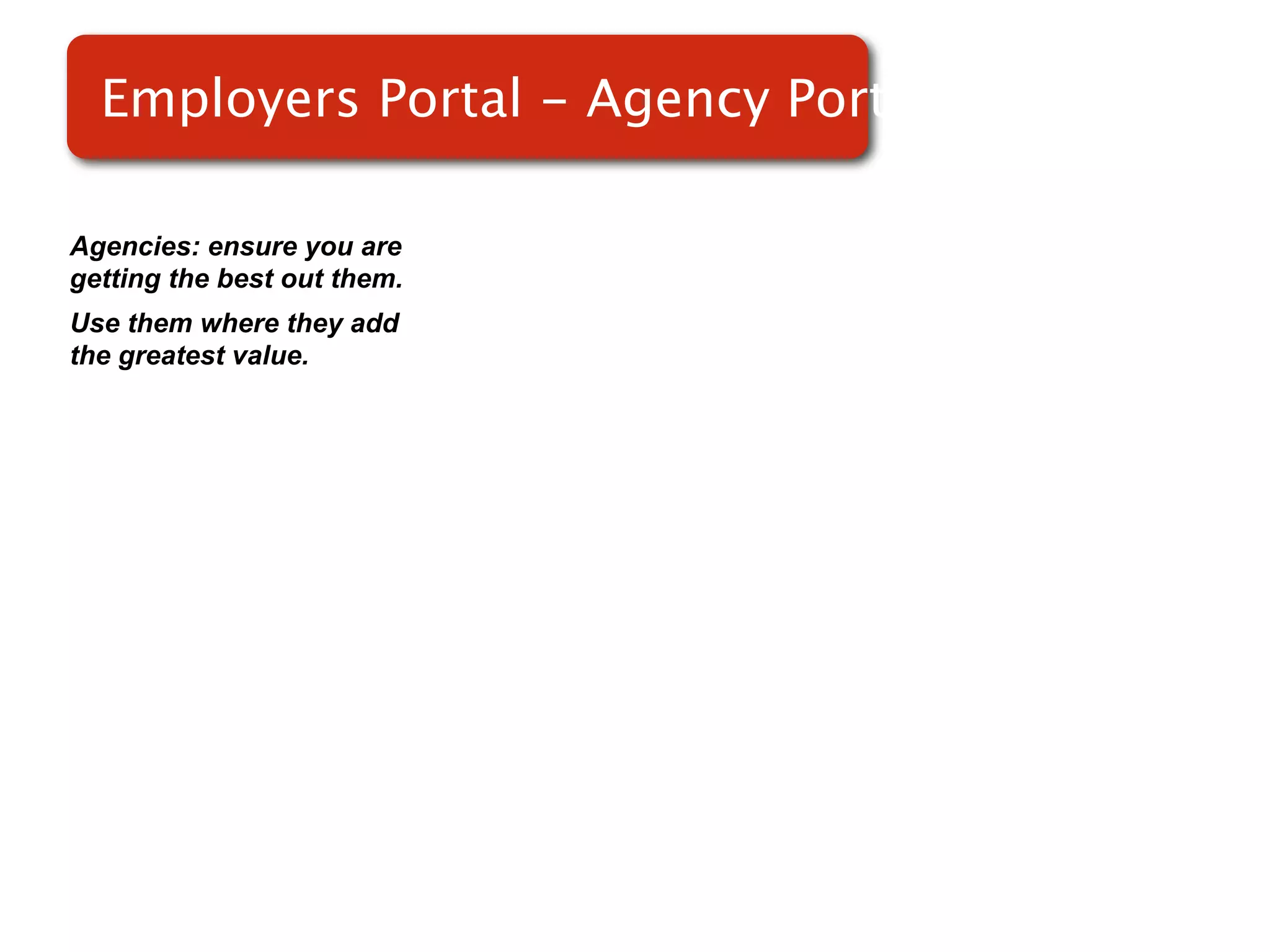 Employers Portal - Agency Portal

Agencies: ensure you are
getting the best out them.
Use them where they add
the greatest value.
 