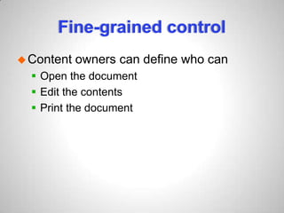 Fine-grained control
Content owners can define who can
 Open the document
 Edit the contents
 Print the document
 