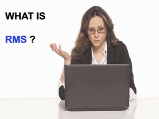 WHAT IS
RMS ?
 