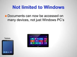 Not limited to Windows
Documents can now be accessed on
many devices, not just Windows PC’s
Tablets
 