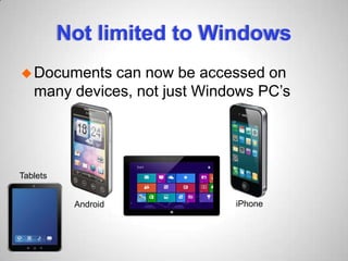 Not limited to Windows
Documents can now be accessed on
many devices, not just Windows PC’s
Android
Tablets
iPhone
 