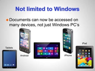 Not limited to Windows
Documents can now be accessed on
many devices, not just Windows PC’s
Android
iPad
Tablets
iPhone
 