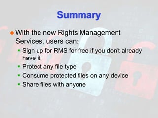 Summary
With the new Rights Management
Services, users can:
 Sign up for RMS for free if you don’t already
have it
 Protect any file type
 Consume protected files on any device
 Share files with anyone
 