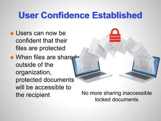 User Confidence Established
 Users can now be
confident that their
files are protected
 When files are shared
outside of the
organization,
protected documents
will be accessible to
the recipient No more sharing inaccessible
locked documents
 