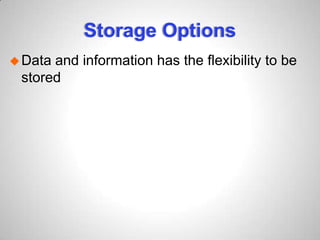 Storage Options
Data and information has the flexibility to be
stored
 