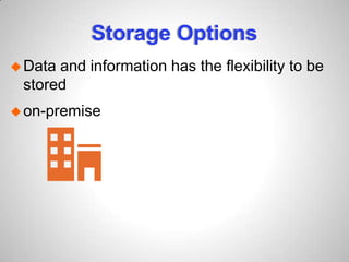 Storage Options
Data and information has the flexibility to be
stored
on-premise
 