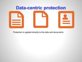 Data-centric protection
Protection is applied directly to the data and documents
 