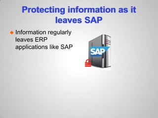 Protecting information as it
leaves SAP
 Information regularly
leaves ERP
applications like SAP
 