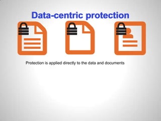 Data-centric protection
Protection is applied directly to the data and documents
 