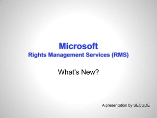 Microsoft
Rights Management Services (RMS)
What’s New?
A presentation by SECUDE
 
