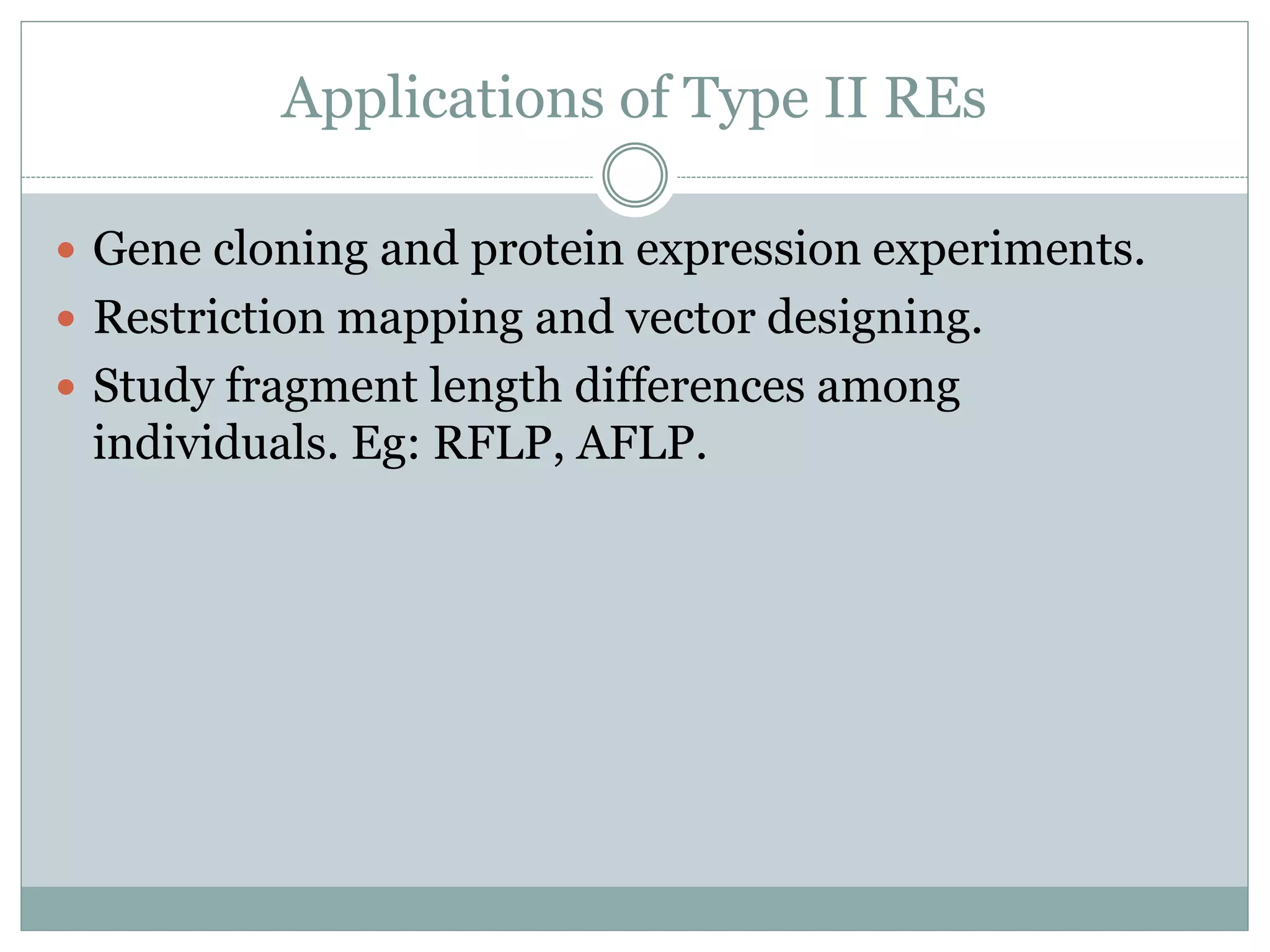 Applications of Type II REs
 Gene cloning and protein expression experiments.
 Restriction mapping and vector designing.
 Study fragment length differences among
individuals. Eg: RFLP, AFLP.
 