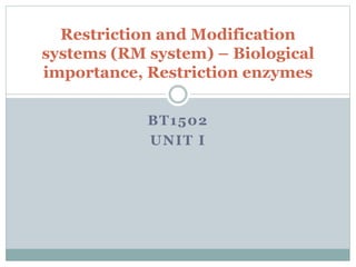 BT1502
UNIT I
Restriction and Modification
systems (RM system) – Biological
importance, Restriction enzymes
 