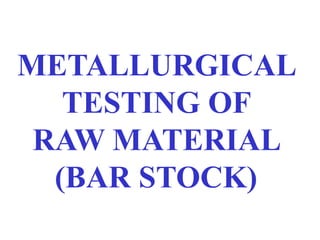 METALLURGICAL
TESTING OF
RAW MATERIAL
(BAR STOCK)
 