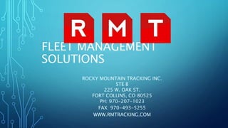 FLEET MANAGEMENT
SOLUTIONS
ROCKY MOUNTAIN TRACKING INC.
STE B
225 W. OAK ST.
FORT COLLINS, CO 80525
PH: 970-207-1023
FAX: 970-493-5255
WWW.RMTRACKING.COM
 
