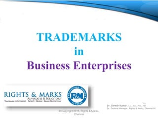 TRADEMARKS
in
Business Enterprises
__
Dr. Dinesh Kumar. M.Sc., B.Ed., PhD., MBA
Dy. General Manager, Rights & Marks, Chennai-01
2/21/2017
© Copyright 2015, Rights & Marks,
Chennai
1
 