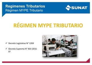 Regímenes Tributarios
Régimen MYPE Tributario
 Decreto Legislativo N° 1269
 Decreto Supremo N° 403-2016-
EF
 