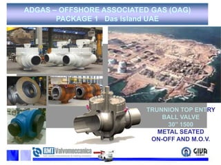 ADGAS – OFFSHORE ASSOCIATED GAS (OAG) PACKAGE 1   Das Island UAETRUNNION TOP ENTRY BALL VALVE30’’ 1500  METAL SEATED  ON-OFF AND M.O.V.