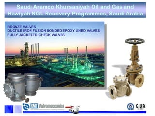 Saudi Aramco Khursaniyah Oil and Gas and Hawiyah NGL Recovery Programmes, Saudi ArabiaBRONZE VALVESDUCTILE IRON FUSION BONDED EPOXY LINED VALVESFULLY JACKETED CHECK VALVES