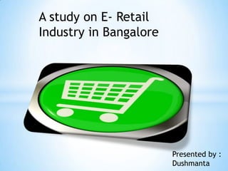A study on E- Retail
Industry in Bangalore




                        Presented by :
                        Dushmanta
 