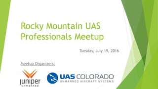 Rocky Mountain UAS
Professionals Meetup
Tuesday, July 19, 2016
Meetup Organizers:
 