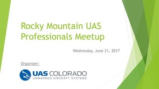 Rocky Mountain UAS
Professionals Meetup
Wednesday, June 21, 2017
Organizer:
 
