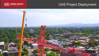 Copyright 2017 Hensel Phelps and/or its affiliates. All rights reserved. Confidential and Proprietary.
UAS Project Deployment
 