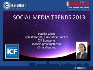 Maddie Grant
web strategist, association practice
ICF Ironworks
maddie.grant@icfi.com
@maddiegrant
SOCIAL MEDIA TRENDS 2013
 