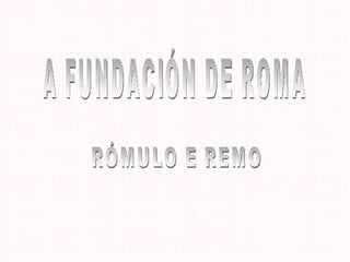 A FUNDACIÓN DE ROMA RÓMULO E REMO 