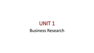 UNIT 1
Business Research
 