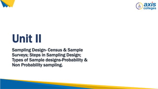 Unit II
Sampling Design- Census & Sample
Surveys; Steps in Sampling Design;
Types of Sample designs-Probability &
Non Probability sampling.
 