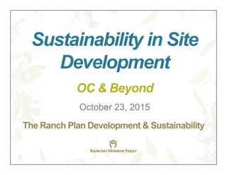 The Ranch Plan Development & Sustainability
Sustainability in Site
Development
October 23, 2015
OC & Beyond
 