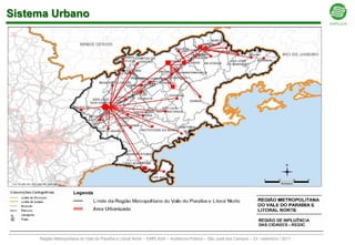 Sistema Urbano




     Região Metropolitana do Vale do Paraíba e Litoral Norte – EMPLASA – Audiência Pública – São José dos Campos – 23 / setembro / 2011
 