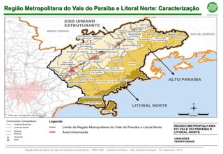 Região Metropolitana do Vale do Paraíba e Litoral Norte: Caracterização




       Região Metropolitana do Vale do Paraíba e Litoral Norte – EMPLASA – Audiência Pública – São José dos Campos – 23 / setembro / 2011
 
