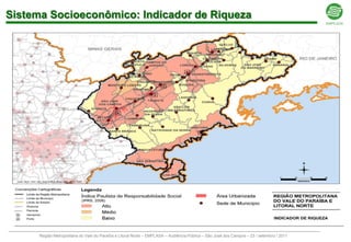 Sistema Socioeconômico: Indicador de Riqueza




      Região Metropolitana do Vale do Paraíba e Litoral Norte – EMPLASA – Audiência Pública – São José dos Campos – 23 / setembro / 2011
 