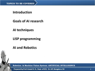 2
Introduction
Goals of AI research
AI techniques
LISP programming
AI and Robotics
TOPICS TO BE COVERED
Robotics & Machine...