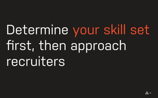 Determine your skill set
ﬁrst, then approach
recruiters
13
 