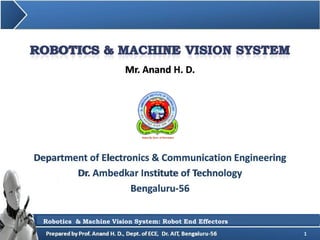 Mr. Anand H. D.
1
Department of Electronics & Communication Engineering
Dr. Ambedkar Institute of Technology
Bengaluru-56
Robotics & Machine Vision System: Robot End Effectors
 