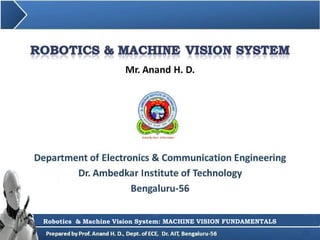 Mr. Anand H. D.
1
Department of Electronics & Communication Engineering
Dr. Ambedkar Institute of Technology
Bengaluru-56
Robotics & Machine Vision System: Sensors in Robotics
Robotics & Machine Vision System: MACHINE VISION FUNDAMENTALS
 