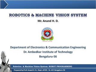 Mr. Anand H. D.
1
Department of Electronics & Communication Engineering
Dr. Ambedkar Institute of Technology
Bengaluru-56
Robotics & Machine Vision System: Sensors in Robotics
Robotics & Machine Vision System: ROBOT PROGRAMMING
 