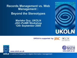 UKOLN is supported  by: Records Management vs. Web Management : Beyond the Stereotypes Marieke Guy, UKOLN JISC-PoWR Workshop 12th September 2008 