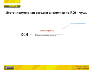 (Чистая прибыль)
Инвестированные средства
Нет учета времени!
ROI =
Итого: популярная сегодня аналитика по ROI – чушь
 
