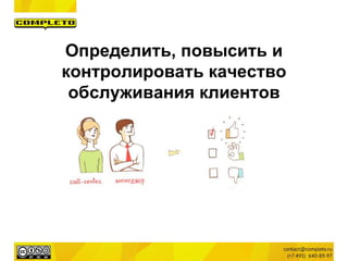 Определить, повысить и
контролировать качество
обслуживания клиентов
 