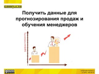 Получить данные для
прогнозирования продаж и
обучения менеджеров
 
