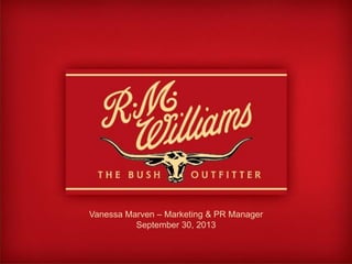 Design: Generic Brand
burgundy/wheat logo.

General Brand Overview and Myer Opportunities
Proposed R.M.Williams Involvement Overview

Vanessa Marven – Marketing & PR Manager
September 30, 2013

 