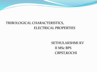 TRIBOLOGICAL CHARACTERISTICS,
ELECTRICAL PROPERTIES
SETHULAKSHMI KV
II MSc BPS
CBPST,KOCHI
 