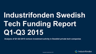 Analysis of Q1-Q3 2015 venture investment activity in Swedish private tech companies
Industrifonden Swedish
Tech Funding Report
Q1-Q3 2015
Copyright Industrifonden 2015
 