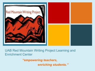 +




UAB Red Mountain Writing Project Learning and
Enrichment Center
           “empowering teachers,
                   enriching students.”
 