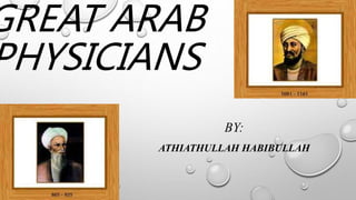 GREAT ARAB
PHYSICIANS
BY:
ATHIATHULLAH HABIBULLAH
 